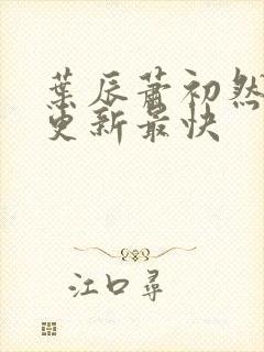 叶辰萧初然哪里更新最快