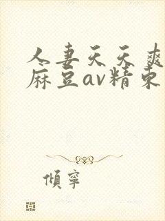 人妻天天爽三区麻豆av精东影业