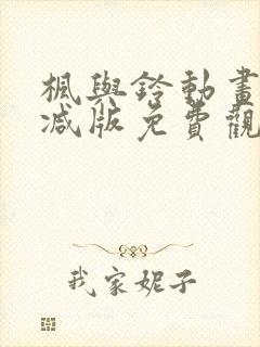 枫与铃动画未删减版免费观看