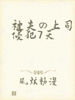 被夫の上司持久侵犯7天