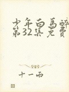 少年白马醉春风第32集免费观看