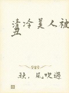 清冷美人被老肥丑