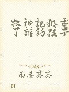 牧神记狐灵儿生了谁的孩子