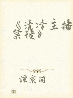 《清冷主播被囚禁后》