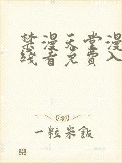 禁漫天堂漫画在线看免费入口