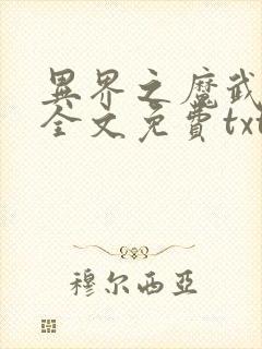 异界之魔武流氓全文免费txt下载