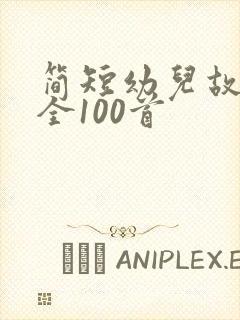 简短幼儿故事大全100首