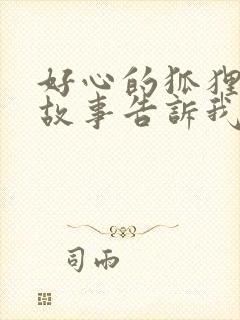 好心的狐狸寓言故事告诉我们的道理