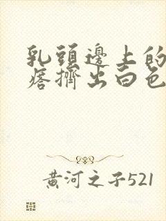 乳头边上的小疙瘩挤出白色分泌物