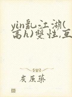 yin乱江湖(高h)双性,互攻封面