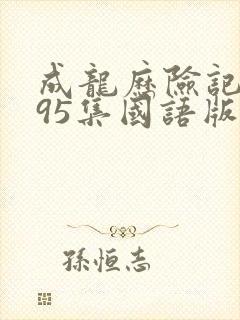 成龙历险记1~95集国语版完整版免费