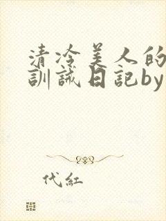 清冷美人的改造训诫日记by穆小