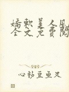 娇软美人风月路全文免费阅读