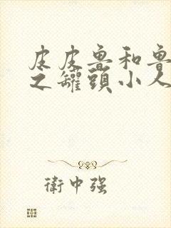 皮皮鲁和鲁西西之罐头小人的故事