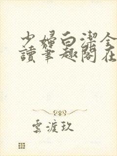 少妇白洁全文阅读笔趣阁在线阅读