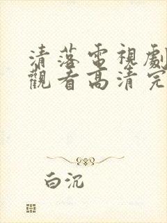 清落电视剧免费观看高清完整版