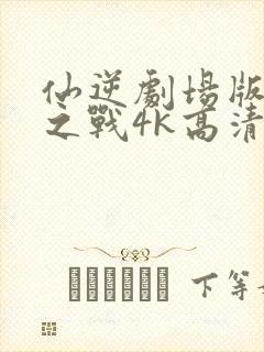 仙逆剧场版神临之战4k高清完整版