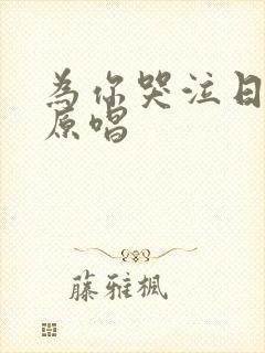 为你哭泣日语版原唱