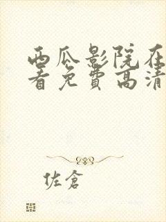 西瓜影院在线观看免费高清电视剧