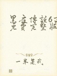 黑夜传说6高清免费完整版