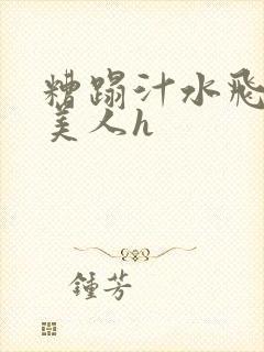 糟蹋汁水飞溅的美人h