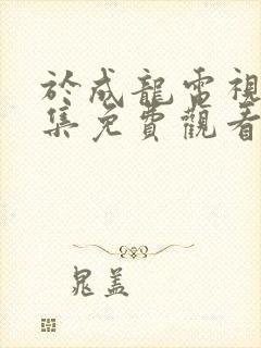 于成龙电视剧全集免费观看高清