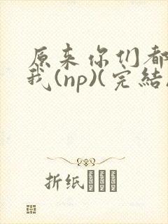 原来你们都想上我(np)(完结)