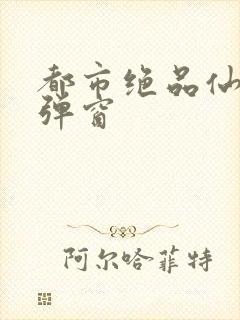 都市绝品仙医无弹窗