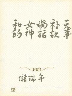 和女娲补天一样的神话故事