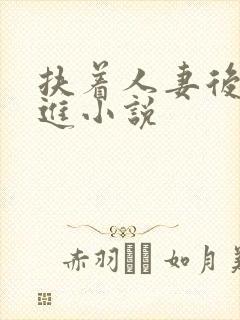 扶着人妻后臀挺进小说