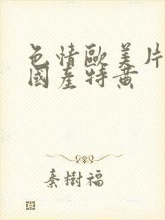 色情欧美片午夜国产特黄封面