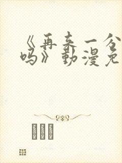 《再来一分钟好吗》动漫免费观看全集