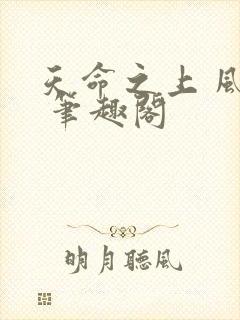 天命之上 风月 笔趣阁