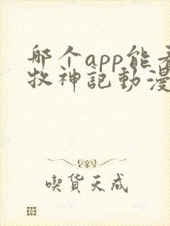 哪个app能看牧神记动漫