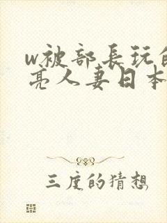 w被部长玩的漂亮人妻日本电影