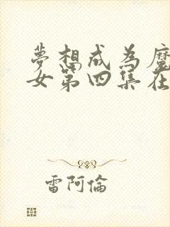 梦想成为魔法少女第四集在线观看