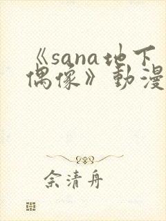 《sana地下偶像》动漫全集在线观看