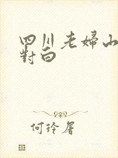 四川老妇山边性对白