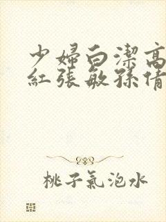 少妇白洁高义美红张敏孙倩