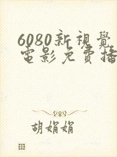 6080新视觉电影免费播放在线观看