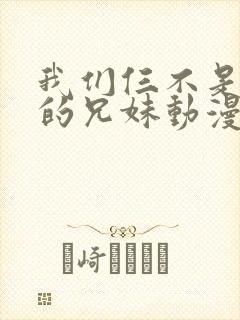 我们仨不是真正的兄妹动漫