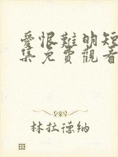 爱恨难明短剧全集免费观看