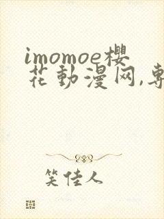 imomoe樱花动漫网,专注动漫的门户网站下载