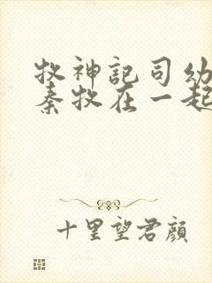 牧神记司幼幽和秦牧在一起没