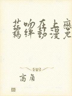 花吻在上恋人的羁绊动漫免费观看