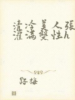 清冷美人张开腿灌满双性h封面