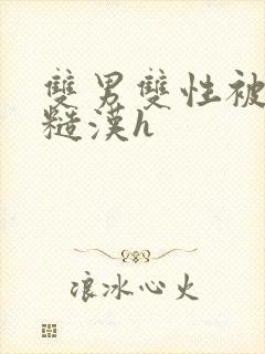 双男双性被山里糙汉h