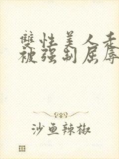 双性美人走夜路被强制屈辱凌虐np