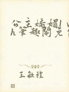 公主娇媚1ⅴ1h笔趣阁免费阅读