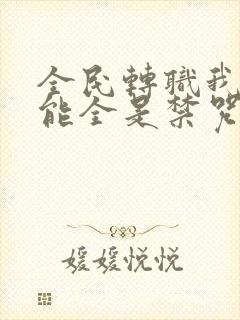 全民转职我的技能全是禁咒漫画下拉式